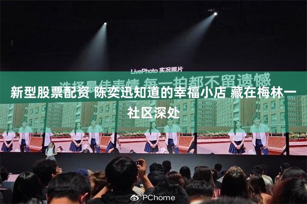 新型股票配资 陈奕迅知道的幸福小店 藏在梅林一社区深处