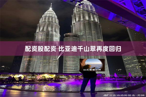 配资股配资 比亚迪千山翠再度回归