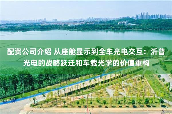 配资公司介绍 从座舱显示到全车光电交互：沂普光电的战略跃迁和车载光学的价值重构