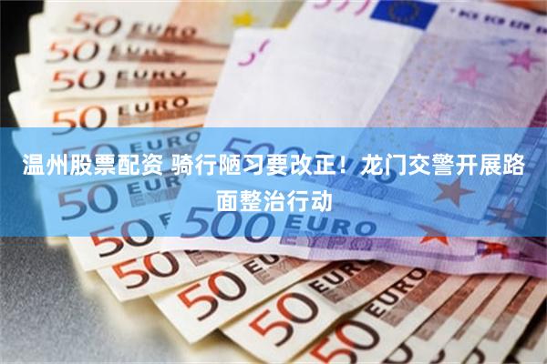 温州股票配资 骑行陋习要改正！龙门交警开展路面整治行动