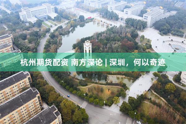 杭州期货配资 南方深论 | 深圳，何以奇迹