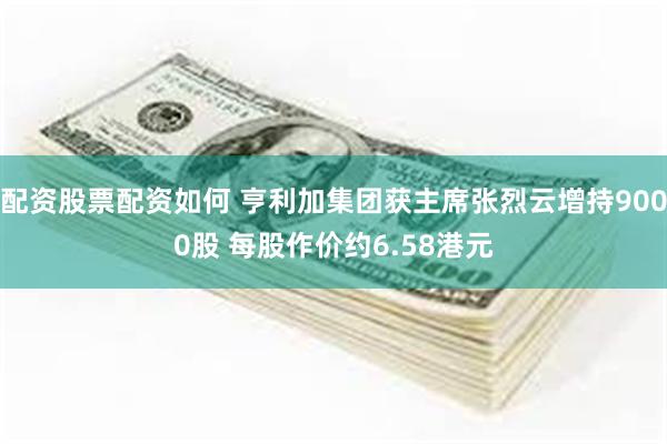配资股票配资如何 亨利加集团获主席张烈云增持9000股 每股作价约6.58港元