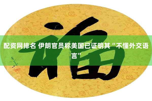 配资网排名 伊朗官员称美国已证明其“不懂外交语言”