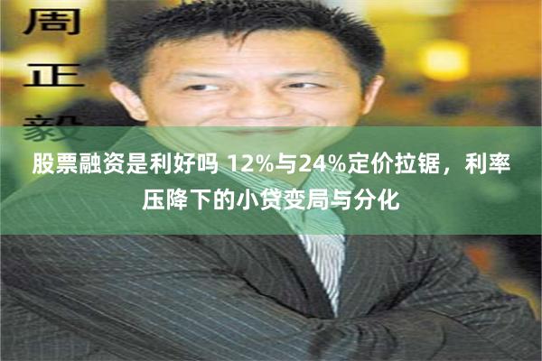 股票融资是利好吗 12%与24%定价拉锯，利率压降下的小贷变局与分化