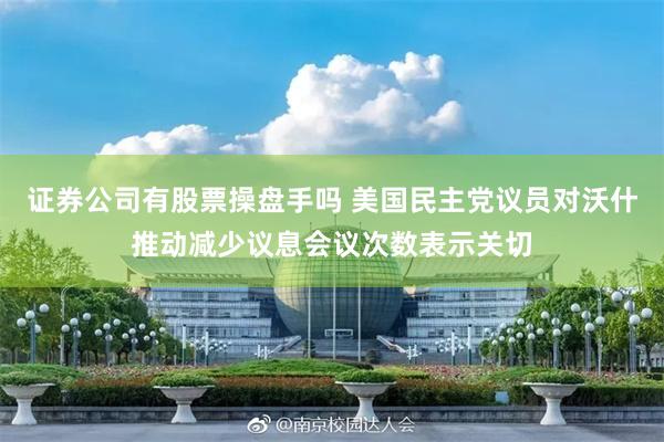证券公司有股票操盘手吗 美国民主党议员对沃什推动减少议息会议次数表示关切