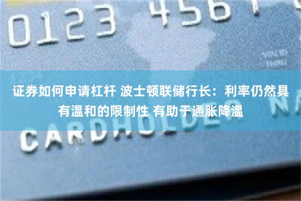 证券如何申请杠杆 波士顿联储行长：利率仍然具有温和的限制性 有助于通胀降温
