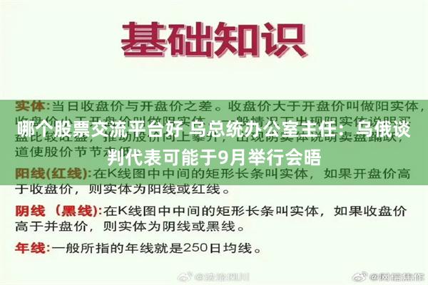 哪个股票交流平台好 乌总统办公室主任：乌俄谈判代表可能于9月举行会晤