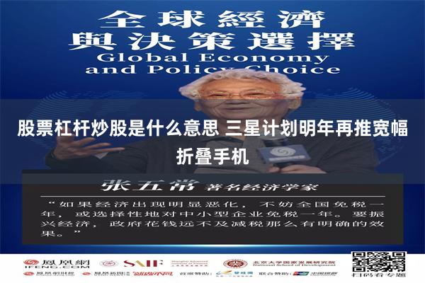 股票杠杆炒股是什么意思 三星计划明年再推宽幅折叠手机