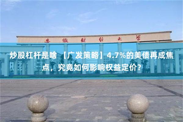 炒股杠杆是啥 【广发策略】4.7%的美债再成焦点，究竟如何影响权益定价？