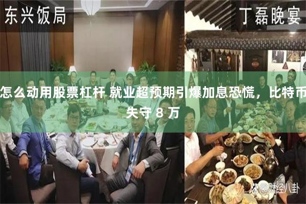 怎么动用股票杠杆 就业超预期引爆加息恐慌，比特币失守 8 万