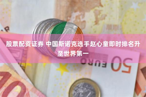 股票配资证券 中国斯诺克选手赵心童即时排名升至世界第一