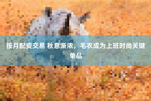 按月配资交易 秋意渐浓，毛衣成为上班时尚关键单品