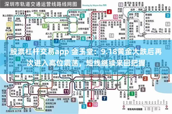 股票杠杆交易app 金玉堂:9.18黄金大跌后再次进入高位震荡,短线继续来回把握