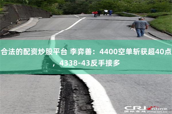 合法的配资炒股平台 李弈善：4400空单斩获超40点，4338-43反手接多