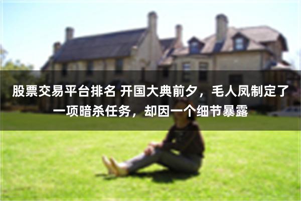 股票交易平台排名 开国大典前夕，毛人凤制定了一项暗杀任务，却因一个细节暴露