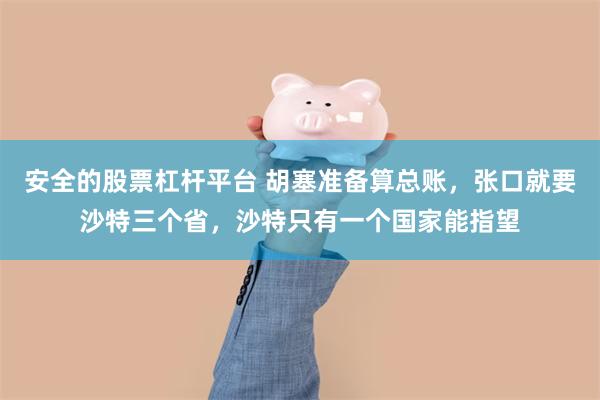 安全的股票杠杆平台 胡塞准备算总账，张口就要沙特三个省，沙特只有一个国家能指望