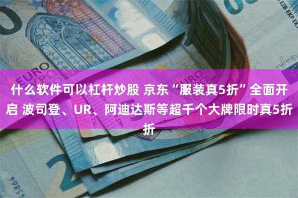 什么软件可以杠杆炒股 京东“服装真5折”全面开启 波司登、UR、阿迪达斯等超千个大牌限时真5折