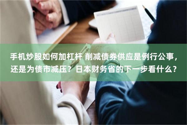 手机炒股如何加杠杆 削减债券供应是例行公事，还是为债市减压？日本财务省的下一步看什么？