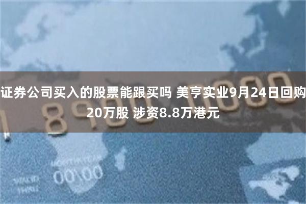 证券公司买入的股票能跟买吗 美亨实业9月24日回购20万股 涉资8.8万港元