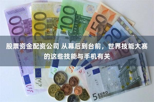 股票资金配资公司 从幕后到台前,世界技能大赛的这些技能与手机有关