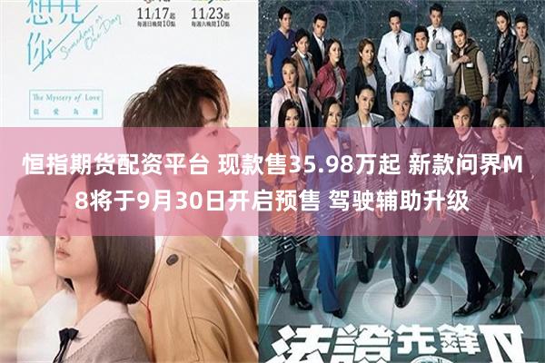 恒指期货配资平台 现款售35.98万起 新款问界M8将于9月30日开启预售 驾驶辅助升级