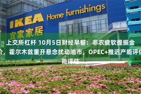 上交所杠杆 10月5日财经早餐：非农疲软提振金价，霍尔木兹重开悬念扰动油市，OPEC+推迟产能评估