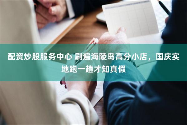 配资炒股服务中心 刷遍海陵岛高分小店,国庆实地跑一趟才知真假
