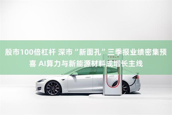股市100倍杠杆 深市“新面孔”三季报业绩密集预喜 AI算力与新能源材料成增长主线