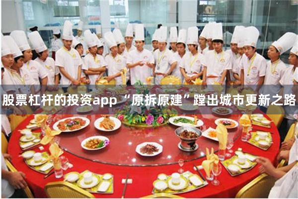 股票杠杆的投资app “原拆原建”蹚出城市更新之路